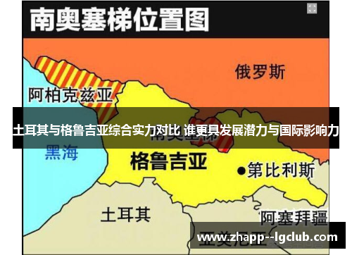 土耳其与格鲁吉亚综合实力对比 谁更具发展潜力与国际影响力