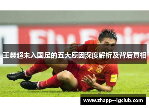 王燊超未入国足的五大原因深度解析及背后真相 王燊超未入国足的五大原因深度解析及背后真相
