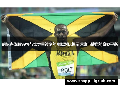 胡尔克体脂99%与饮水量过多的幽默对比揭示运动与健康的奇妙平衡