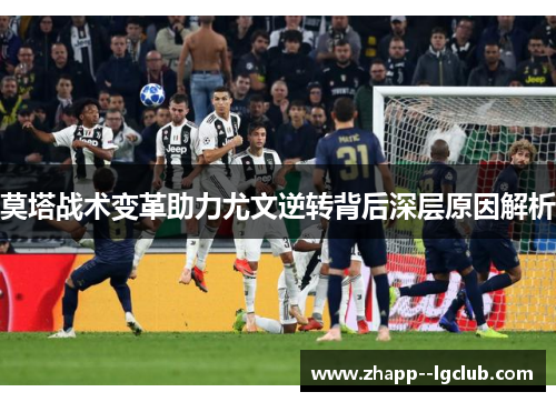 莫塔战术变革助力尤文逆转背后深层原因解析 莫塔战术变革助力尤文逆转背后深层原因解析