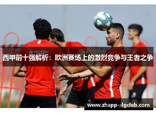 西甲前十强解析：欧洲赛场上的激烈竞争与王者之争