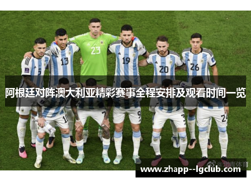 阿根廷对阵澳大利亚精彩赛事全程安排及观看时间一览