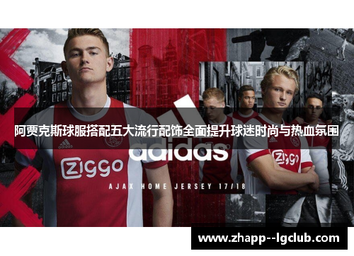 阿贾克斯球服搭配五大流行配饰全面提升球迷时尚与热血氛围