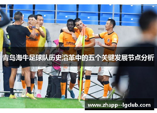 青岛海牛足球队历史沿革中的五个关键发展节点分析