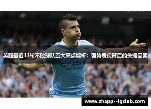 英超最近11轮不败球队五大亮点解析:强势表现背后的关键因素 英超最近11轮不败球队五大亮点解析:强势表现背后的关键因素