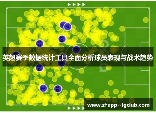 英超赛季数据统计工具全面分析球员表现与战术趋势 英超赛季数据统计工具全面分析球员表现与战术趋势