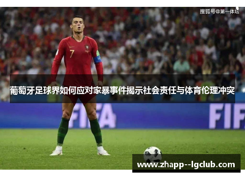 葡萄牙足球界如何应对家暴事件揭示社会责任与体育伦理冲突