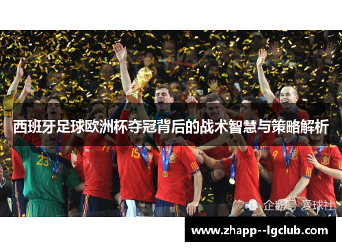 西班牙足球欧洲杯夺冠背后的战术智慧与策略解析 西班牙足球欧洲杯夺冠背后的战术智慧与策略解析