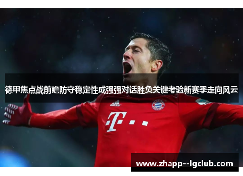 德甲焦点战前瞻防守稳定性成强强对话胜负关键考验新赛季走向风云 德甲焦点战前瞻防守稳定性成强强对话胜负关键考验新赛季走向风云