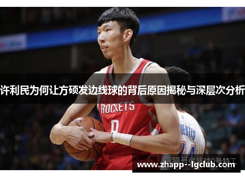 许利民为何让方硕发边线球的背后原因揭秘与深层次分析 许利民为何让方硕发边线球的背后原因揭秘与深层次分析