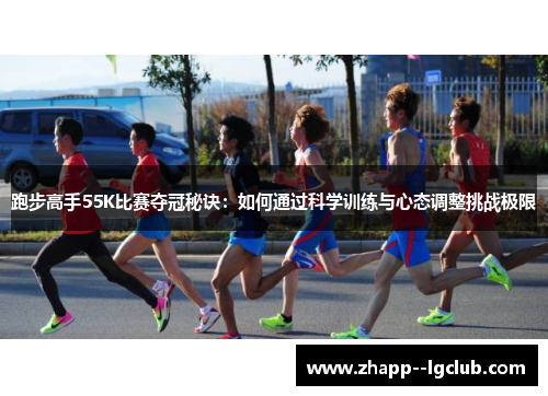 跑步高手55K比赛夺冠秘诀:如何通过科学训练与心态调整挑战极限 跑步高手55K比赛夺冠秘诀:如何通过科学训练与心态调整挑战极限