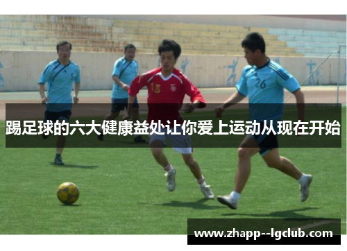 踢足球的六大健康益处让你爱上运动从现在开始 踢足球的六大健康益处让你爱上运动从现在开始