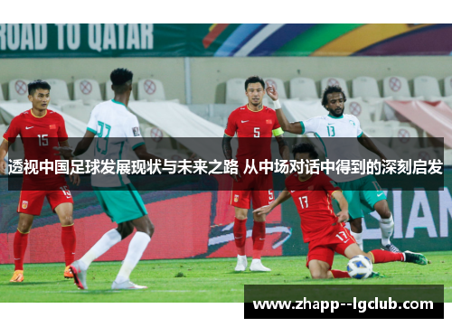 透视中国足球发展现状与未来之路 从中场对话中得到的深刻启发