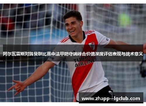 阿尔瓦雷斯对阵曼联比赛中法甲防守端综合价值深度评估表现与战术意义 阿尔瓦雷斯对阵曼联比赛中法甲防守端综合价值深度评估表现与战术意义