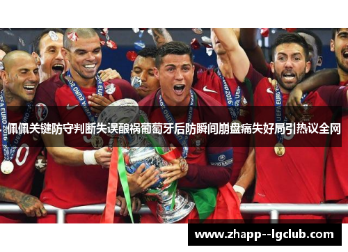 佩佩关键防守判断失误酿祸葡萄牙后防瞬间崩盘痛失好局引热议全网