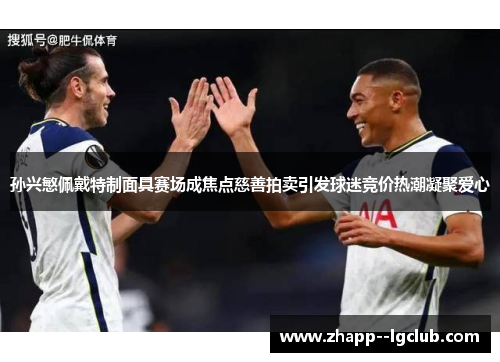 孙兴慜佩戴特制面具赛场成焦点慈善拍卖引发球迷竞价热潮凝聚爱心 孙兴慜佩戴特制面具赛场成焦点慈善拍卖引发球迷竞价热潮凝聚爱心