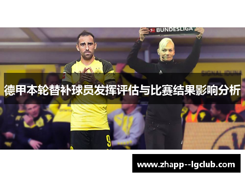 德甲本轮替补球员发挥评估与比赛结果影响分析 德甲本轮替补球员发挥评估与比赛结果影响分析