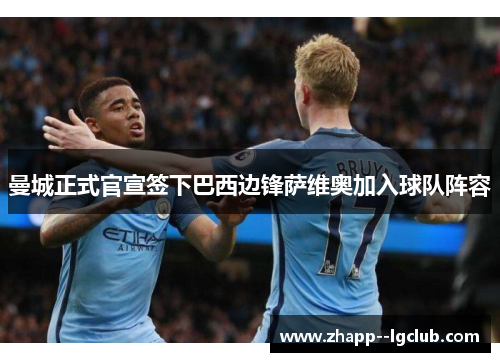 曼城正式官宣签下巴西边锋萨维奥加入球队阵容 曼城正式官宣签下巴西边锋萨维奥加入球队阵容