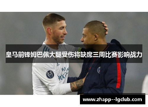 皇马前锋姆巴佩大腿受伤将缺席三周比赛影响战力 皇马前锋姆巴佩大腿受伤将缺席三周比赛影响战力