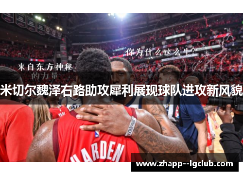 米切尔魏泽右路助攻犀利展现球队进攻新风貌 米切尔魏泽右路助攻犀利展现球队进攻新风貌