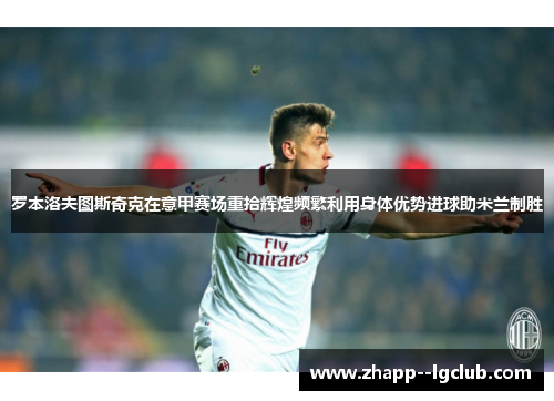 罗本洛夫图斯奇克在意甲赛场重拾辉煌频繁利用身体优势进球助米兰制胜 罗本洛夫图斯奇克在意甲赛场重拾辉煌频繁利用身体优势进球助米兰制胜