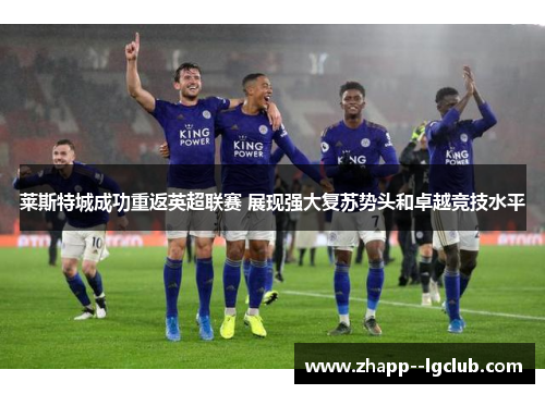 莱斯特城成功重返英超联赛 展现强大复苏势头和卓越竞技水平 莱斯特城成功重返英超联赛 展现强大复苏势头和卓越竞技水平