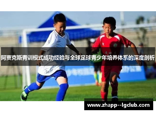 阿贾克斯青训模式成功经验与全球足球青少年培养体系的深度剖析 阿贾克斯青训模式成功经验与全球足球青少年培养体系的深度剖析