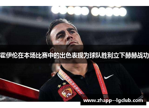 霍伊伦在本场比赛中的出色表现为球队胜利立下赫赫战功