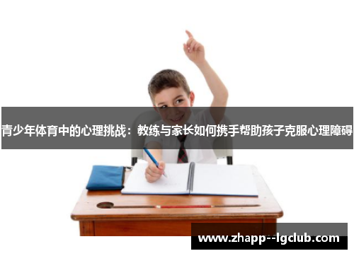 青少年体育中的心理挑战:教练与家长如何携手帮助孩子克服心理障碍 青少年体育中的心理挑战:教练与家长如何携手帮助孩子克服心理障碍