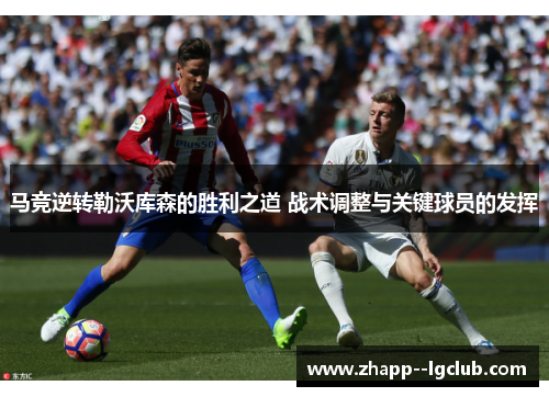 马竞逆转勒沃库森的胜利之道 战术调整与关键球员的发挥