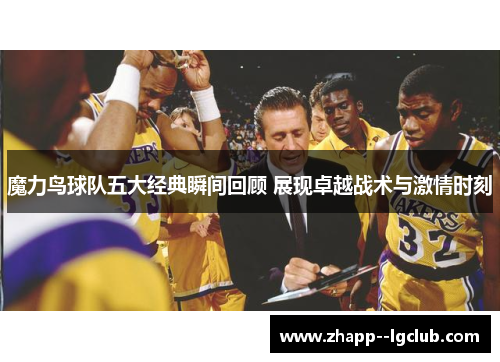 魔力鸟球队五大经典瞬间回顾 展现卓越战术与激情时刻