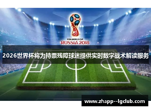 2026世界杯将为持票残障球迷提供实时数字战术解读服务 2026世界杯将为持票残障球迷提供实时数字战术解读服务