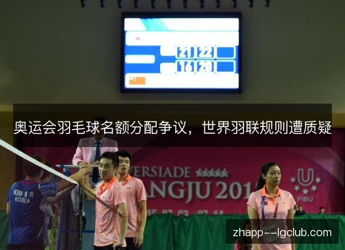 奥运会羽毛球名额分配争议,世界羽联规则遭质疑 奥运会羽毛球名额分配争议,世界羽联规则遭质疑