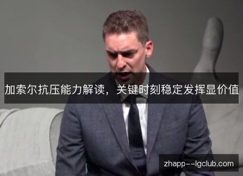 加索尔抗压能力解读,关键时刻稳定发挥显价值 加索尔抗压能力解读,关键时刻稳定发挥显价值