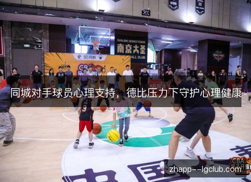 同城对手球员心理支持,德比压力下守护心理健康 同城对手球员心理支持,德比压力下守护心理健康