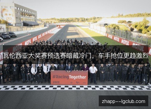 瓦伦西亚大奖赛预选赛暗藏冷门,车手抢位更趋激烈 瓦伦西亚大奖赛预选赛暗藏冷门,车手抢位更趋激烈