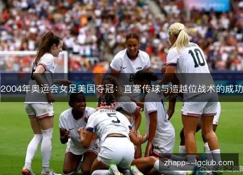 2004年奥运会女足美国夺冠:直塞传球与造越位战术的成功 2004年奥运会女足美国夺冠:直塞传球与造越位战术的成功